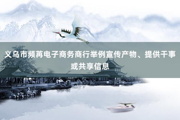 义乌市频苒电子商务商行举例宣传产物、提供干事或共享信息