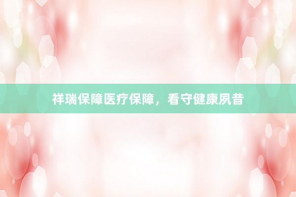 祥瑞保障医疗保障，看守健康夙昔