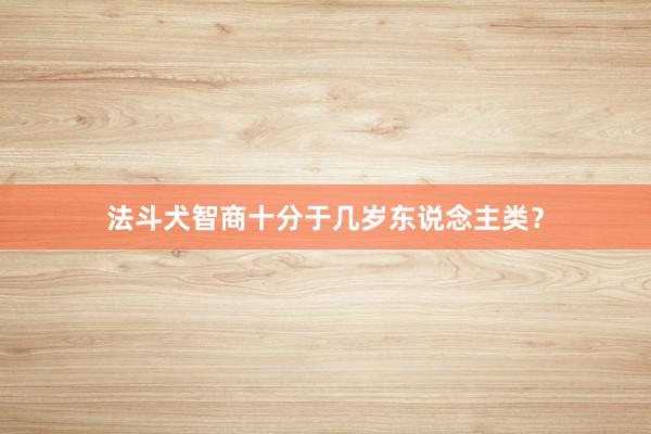 法斗犬智商十分于几岁东说念主类？